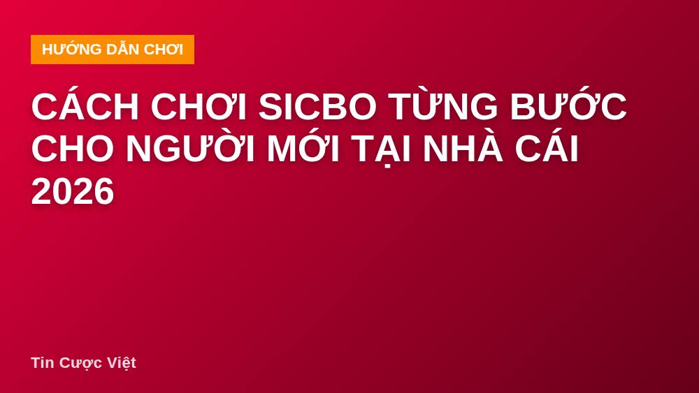 Cách chơi Sicbo từng bước cho người mới tại nhà cái 2026
