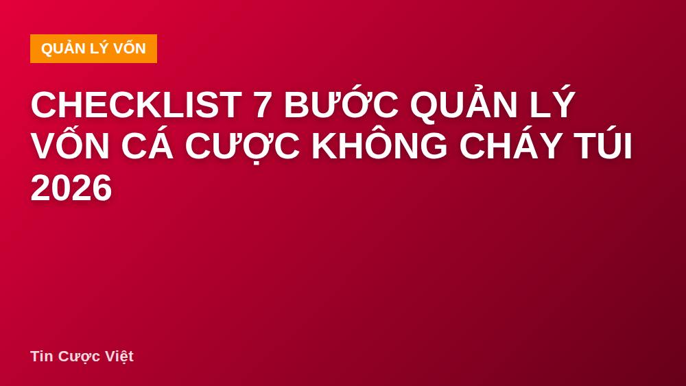 Checklist 7 bước quản lý vốn cá cược không cháy túi 2026
