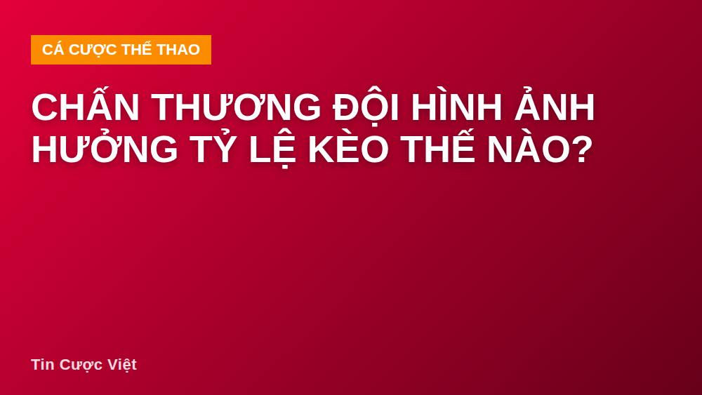 Chấn thương đội hình ảnh hưởng tỷ lệ kèo thế nào?