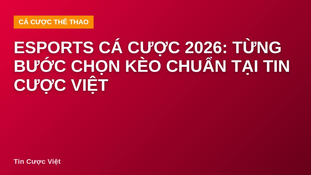 Esports cá cược 2026: Từng bước chọn kèo chuẩn tại Tin Cược Việt