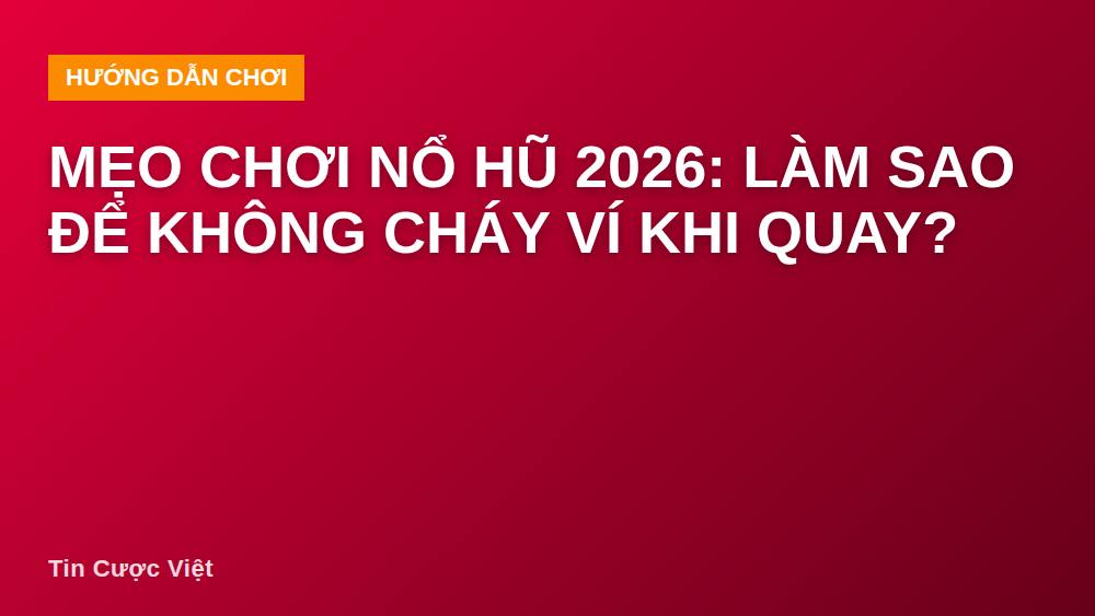 Mẹo chơi nổ hũ 2026: Làm sao để không cháy ví khi quay?