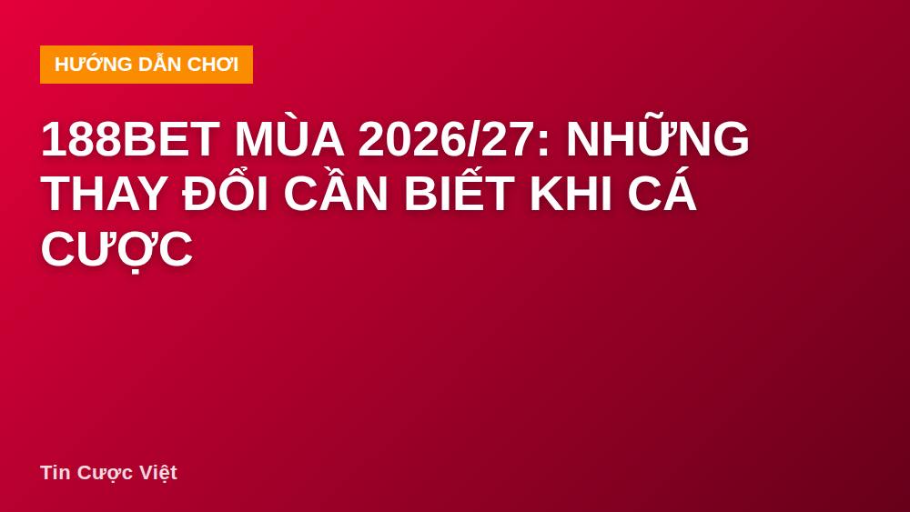 188bet Mùa 2026/27: Những Thay Đổi Cần Biết Khi Cá Cược