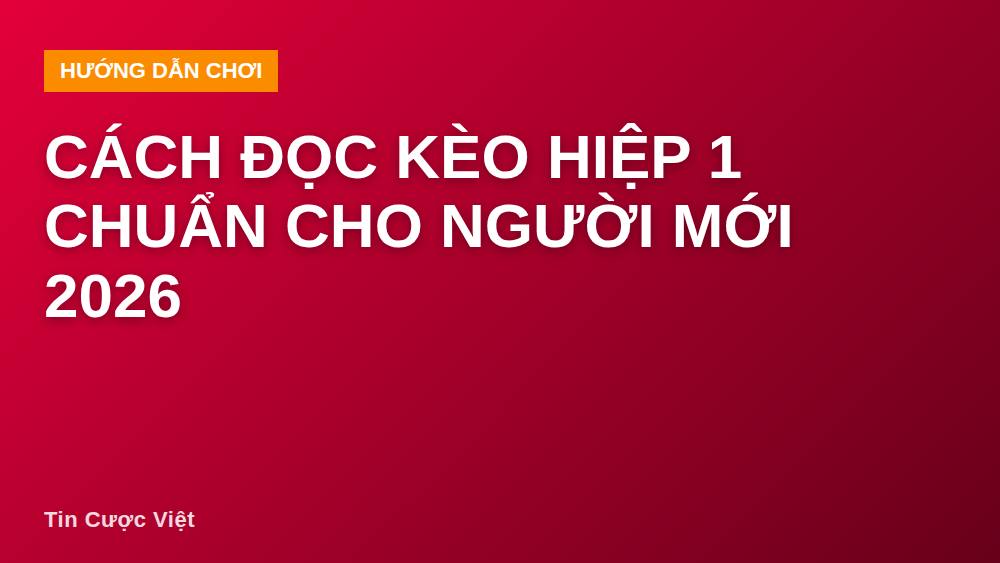 Cách đọc kèo hiệp 1 chuẩn cho người mới 2026