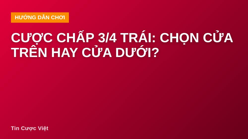 Cược chấp 3/4 trái: chọn cửa trên hay cửa dưới?