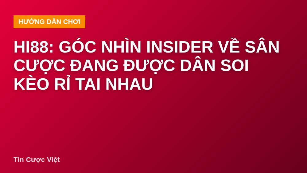 Hi88: Góc Nhìn Insider Về Sân Cược Đang Được Dân Soi Kèo Rỉ Tai Nhau