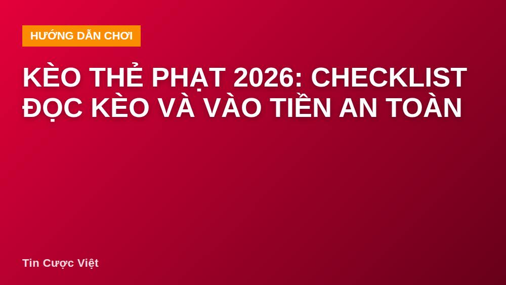 Kèo thẻ phạt 2026: checklist đọc kèo và vào tiền an toàn