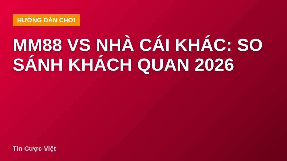 MM88 vs Nhà Cái Khác: So Sánh Khách Quan 2026