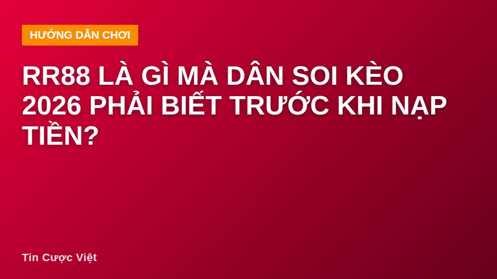 RR88 là gì mà dân soi kèo 2026 phải biết trước khi nạp tiền?