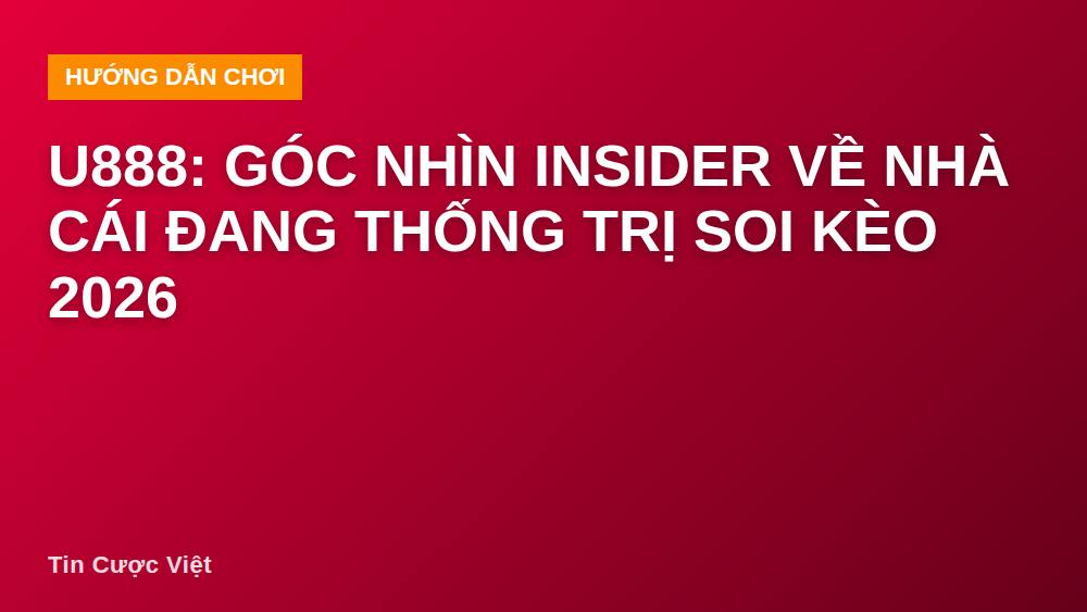 u888: Góc Nhìn Insider Về Nhà Cái Đang Thống Trị Soi Kèo 2026